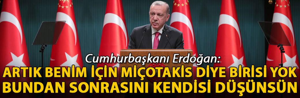 Cumhurbaşkanı Erdoğan: Artık benim için Miçotakis diye birisi yok, bundan sonrasını kendisi düşünsün